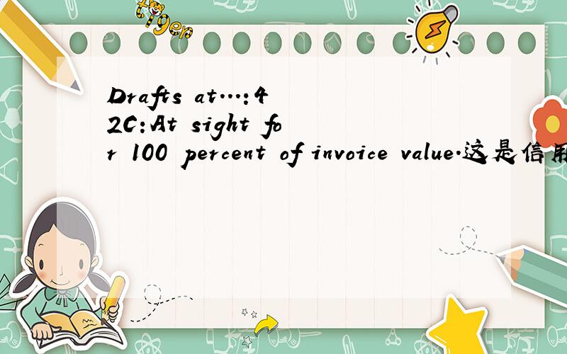 Drafts at...:42C:At sight for 100 percent of invoice value.这是信用证上的,