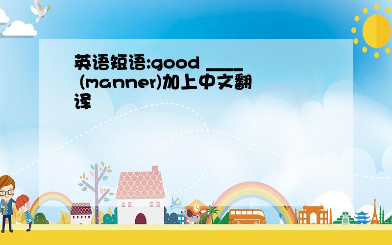 英语短语:good ____ (manner)加上中文翻译