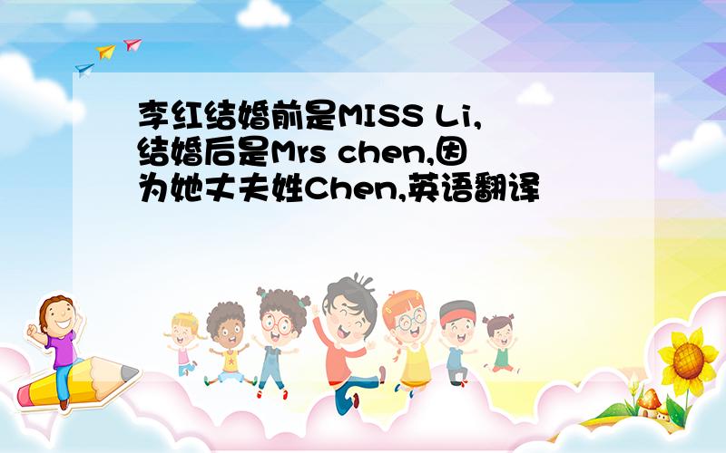 李红结婚前是MISS Li,结婚后是Mrs chen,因为她丈夫姓Chen,英语翻译