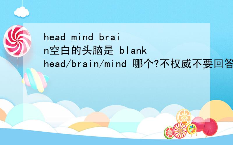 head mind brain空白的头脑是 blank head/brain/mind 哪个?不权威不要回答~你们看答案都是五花八门的。到底哪个是正确的？
