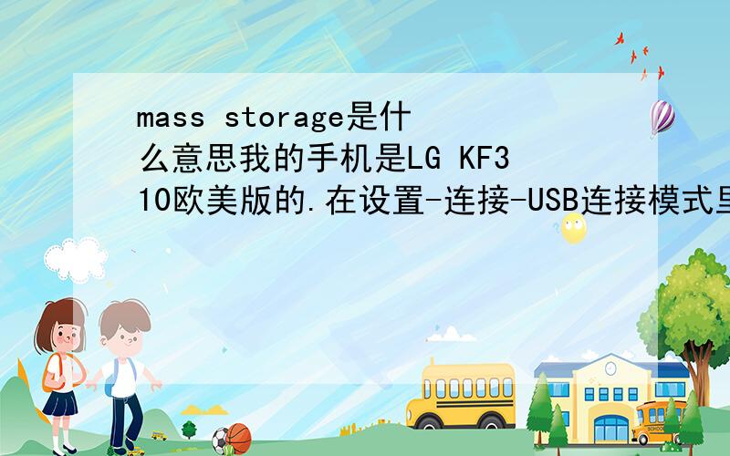 mass storage是什么意思我的手机是LG KF310欧美版的.在设置-连接-USB连接模式里面有两个选项:一个是数据服务.还一个是mass storage.后者我不懂.
