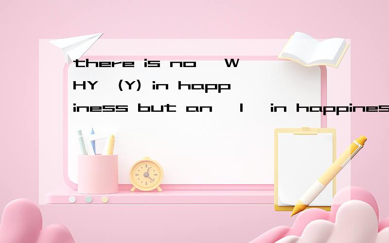 there is no 'WHY'(Y) in happiness but an 'I' in happiness翻译一下