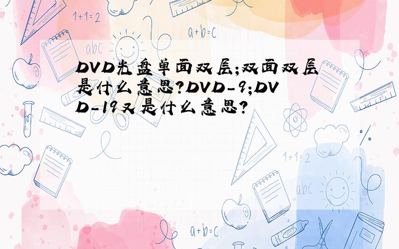 DVD光盘单面双层;双面双层是什么意思?DVD-9;DVD-19又是什么意思?