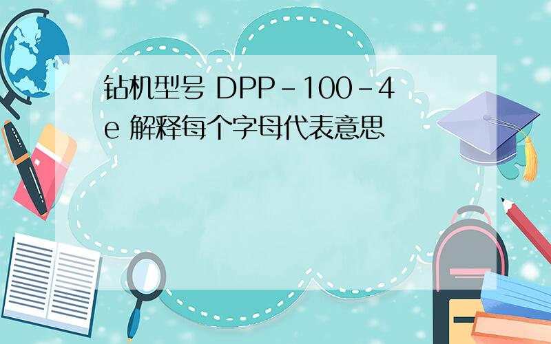 钻机型号 DPP-100-4e 解释每个字母代表意思