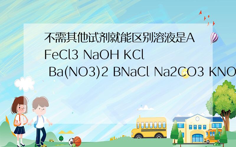 不需其他试剂就能区别溶液是AFeCl3 NaOH KCl Ba(NO3)2 BNaCl Na2CO3 KNO3HclC BaCl2 CuSO4 NaOH Nacl