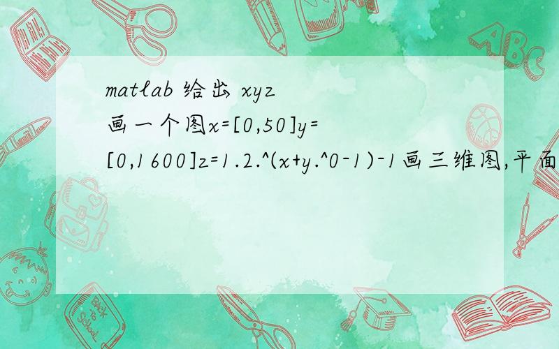 matlab 给出 xyz 画一个图x=[0,50]y=[0,1600]z=1.2.^(x+y.^0-1)-1画三维图,平面,和连线的分别怎么画啊,还有能改变颜色吗?