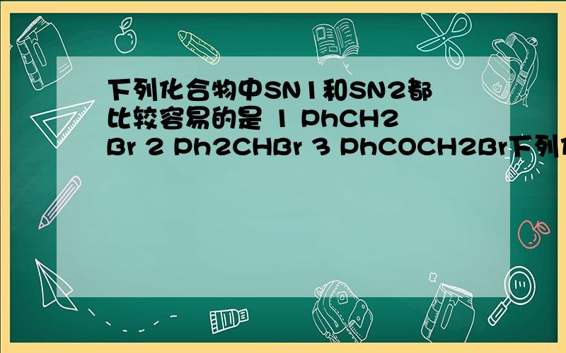 下列化合物中SN1和SN2都比较容易的是 1 PhCH2Br 2 Ph2CHBr 3 PhCOCH2Br下列化合物中SN1和SN2都比较容易的是1 PhCH2Br2 Ph2CHBr3 PhCOCH2Br为什么