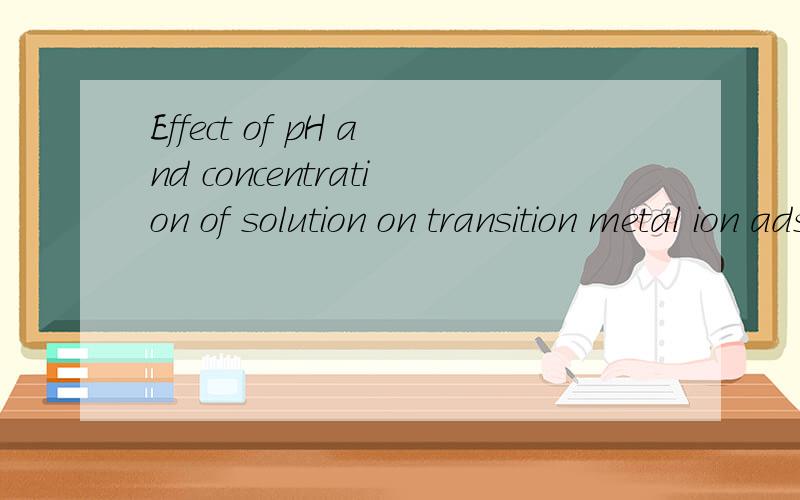 Effect of pH and concentration of solution on transition metal ion adsorptionof PAAAM superabsorbent