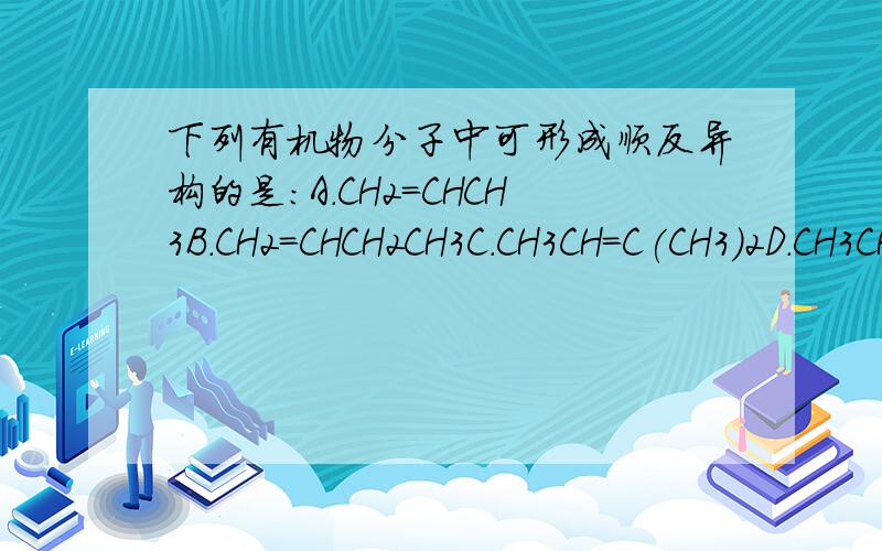 下列有机物分子中可形成顺反异构的是：A.CH2=CHCH3B.CH2=CHCH2CH3C.CH3CH=C(CH3)2D.CH3CH=CHCl顺反异构不是看双键两端的原子或原子团是否相同吗?怎么看是不是相同?A为什么不对?A中也没有相同的啊?求详