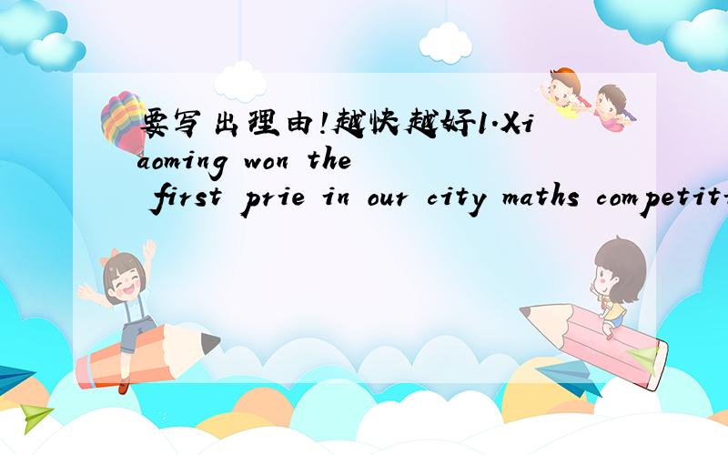 要写出理由!越快越好1.Xiaoming won the first prie in our city maths competition,sohe is the___(proud)of our school2.-Is this your dictionary?-No.____(I)is over there3.They are singing and dancing ___(happy)on the playground4.When his mother g