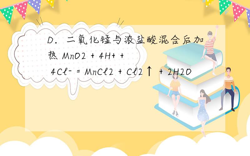 D．二氧化锰与浓盐酸混合后加热 MnO2 + 4H+ + 4Cl- = MnCl2 + Cl2↑ + 2H2O