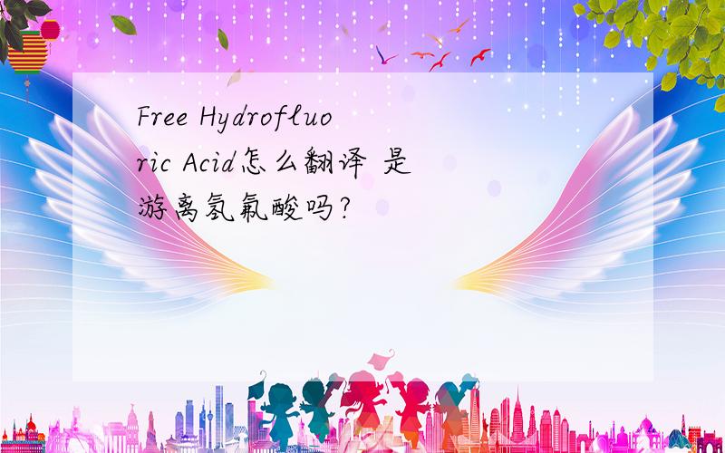 Free Hydrofluoric Acid怎么翻译 是游离氢氟酸吗?