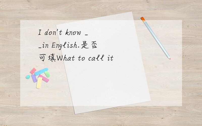 I don't know __in English.是否可填What to call it