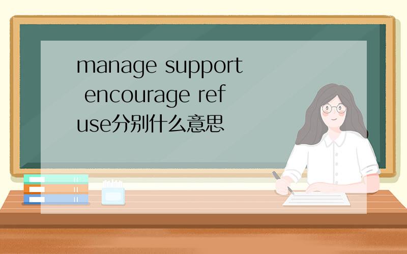 manage support encourage refuse分别什么意思