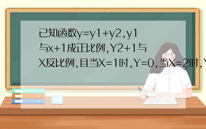 已知函数y=y1+y2,y1与x+1成正比例,Y2+1与X反比例,且当X=1时,Y=0,当X=2时,Y=1.5求当 x已知函数y=y1+y2,y1与x+1成正比例,Y2+1与X反比例,且当X=1时,Y=0,当X=2时,Y=1.51：求y与x的函数关系式 2：求当 x= -1时,y的值