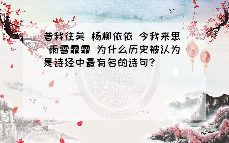 昔我往矣 杨柳依依 今我来思 雨雪霏霏 为什么历史被认为是诗经中最有名的诗句?