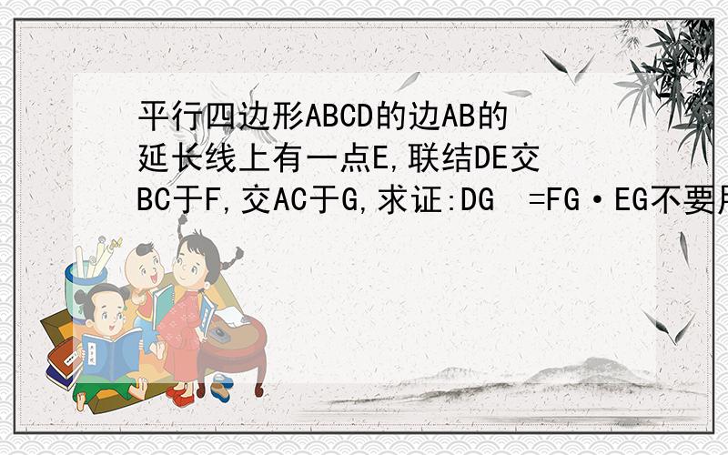 平行四边形ABCD的边AB的延长线上有一点E,联结DE交BC于F,交AC于G,求证:DG²=FG·EG不要用相似.
