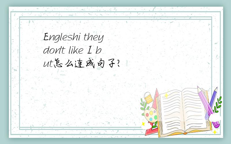 Engleshi they don't like I but怎么连成句子?