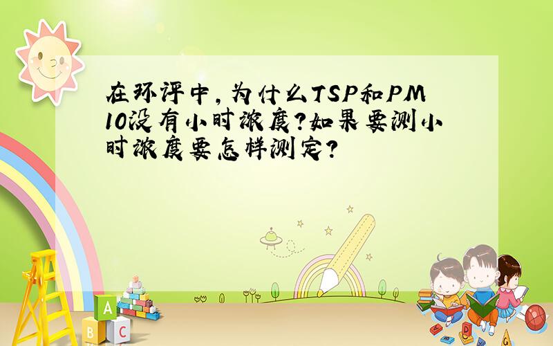 在环评中,为什么TSP和PM10没有小时浓度?如果要测小时浓度要怎样测定?