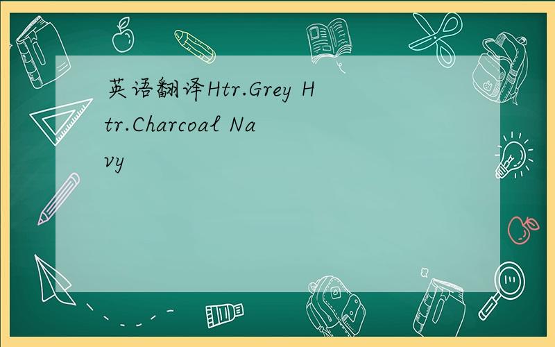 英语翻译Htr.Grey Htr.Charcoal Navy