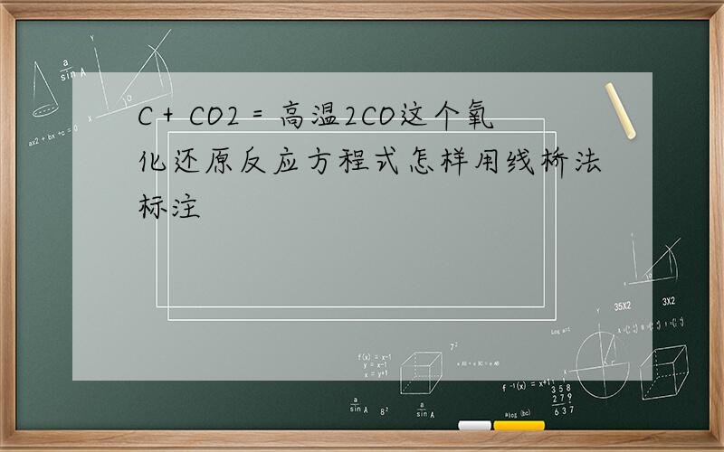C＋CO2＝高温2CO这个氧化还原反应方程式怎样用线桥法标注