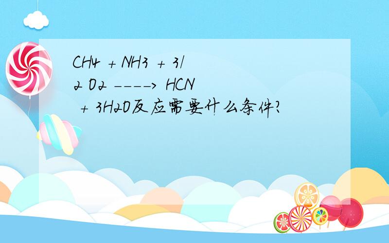 CH4 + NH3 + 3/2 O2 ----> HCN + 3H2O反应需要什么条件?