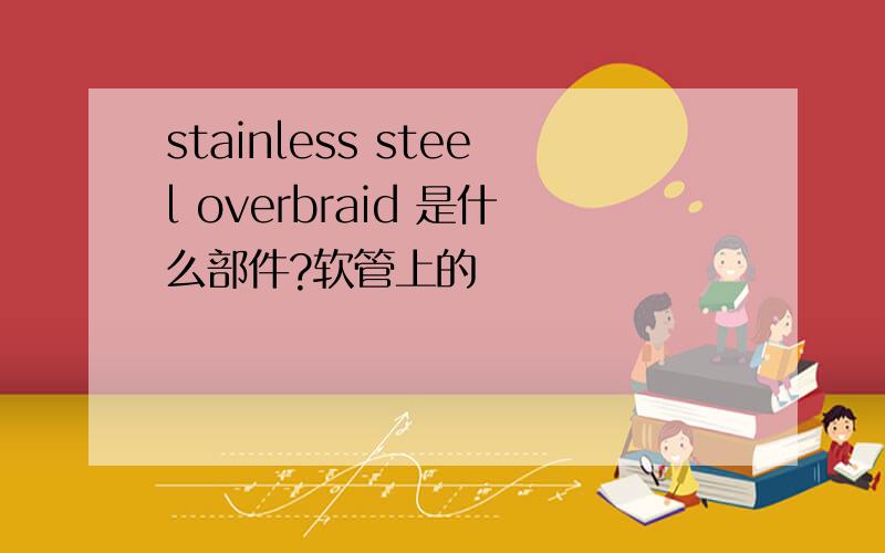 stainless steel overbraid 是什么部件?软管上的
