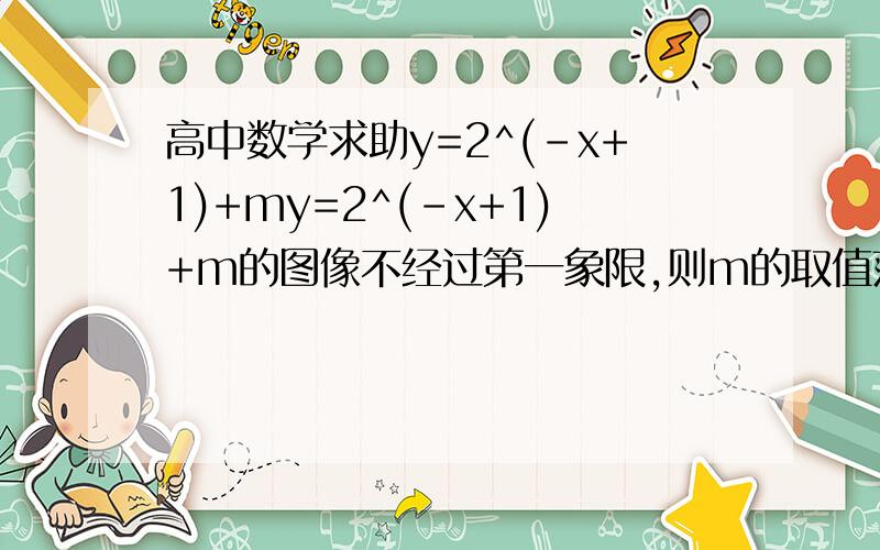 高中数学求助y=2^(-x+1)+my=2^(-x+1)+m的图像不经过第一象限,则m的取值范围是多少