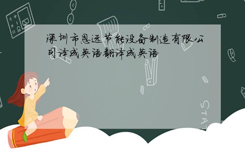 深圳市恩远节能设备制造有限公司译成英语翻译成英语