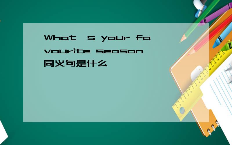 What`s your favourite season同义句是什么