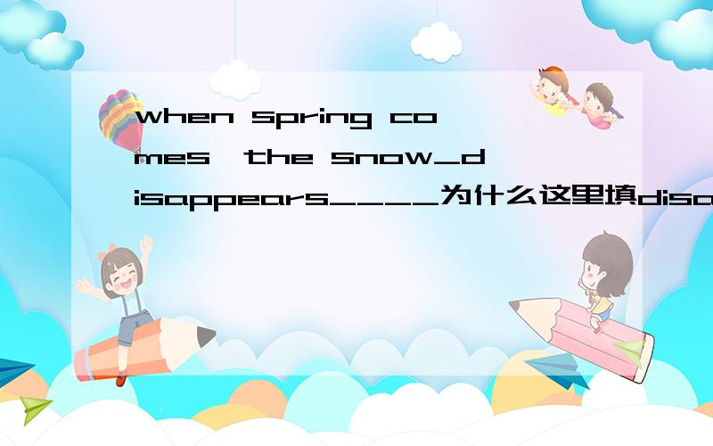 when spring comes,the snow_disappears____为什么这里填disappears而不是will disappear?