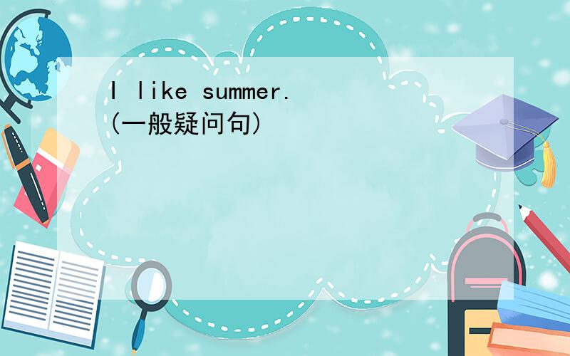 I like summer.(一般疑问句)