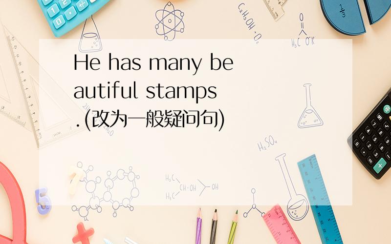 He has many beautiful stamps.(改为一般疑问句)