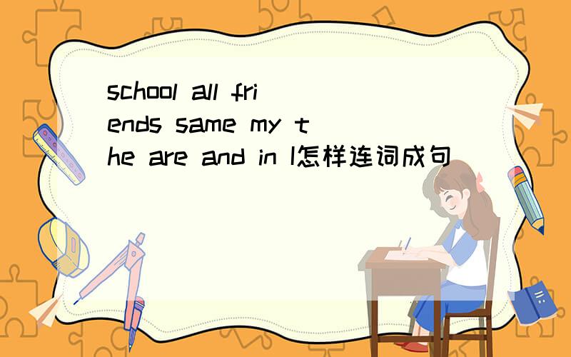 school all friends same my the are and in I怎样连词成句