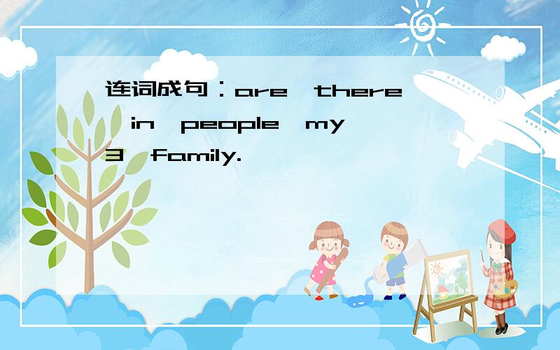 连词成句：are,there,in,people,my,3,family.
