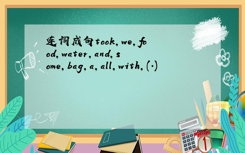 连词成句took,we,food,water,and,some,bag,a,all,with,(.)