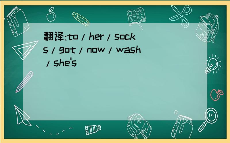 翻译:to/her/socks/got/now/wash/she's_____________