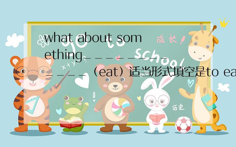what about something____________（eat）适当形式填空是to eat 还是eating?