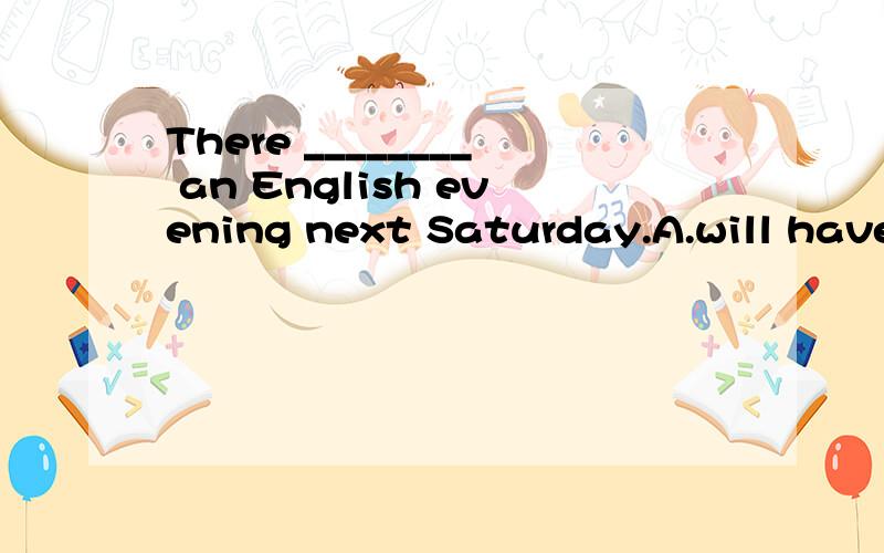 There ________ an English evening next Saturday.A.will have B.is to have C.is going to do D.is going to be