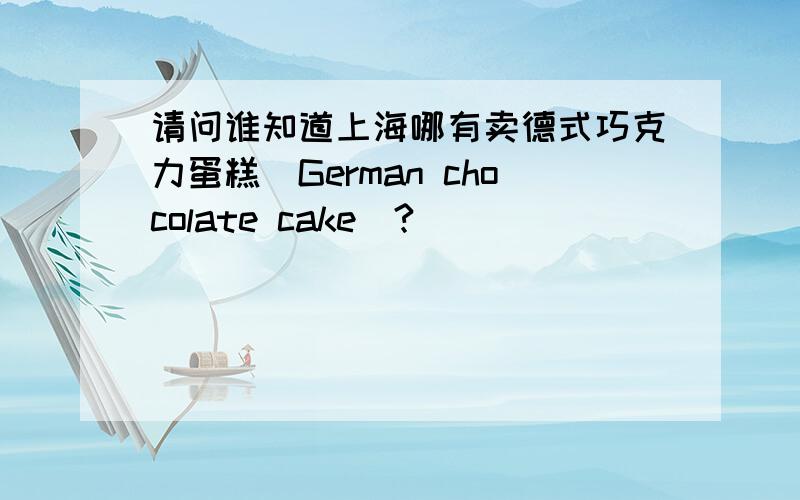 请问谁知道上海哪有卖德式巧克力蛋糕(German chocolate cake)?
