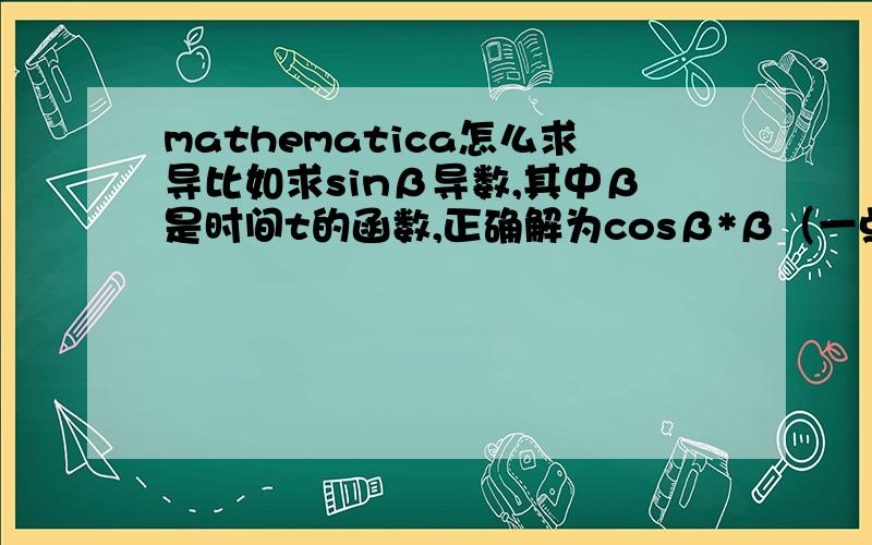 mathematica怎么求导比如求sinβ导数,其中β是时间t的函数,正确解为cosβ*β（一点）,一点在β上边,这里打不出来,在mathematica里怎么表示