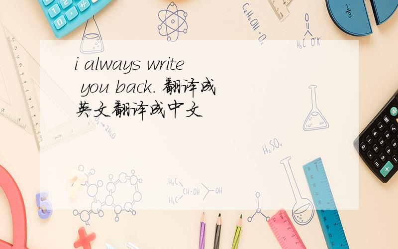 i always write you back. 翻译成英文翻译成中文