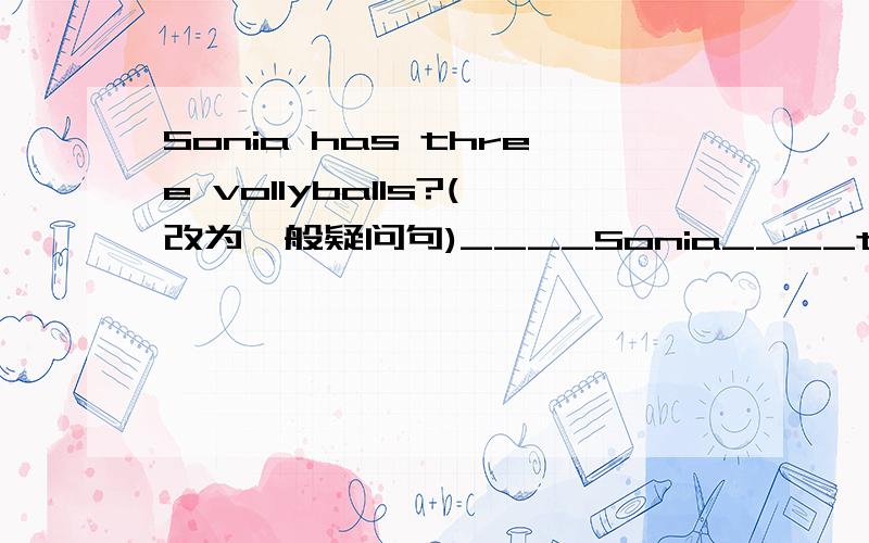 Sonia has three vollyballs?(改为一般疑问句)____Sonia____three vollyballs?No,____ ____.