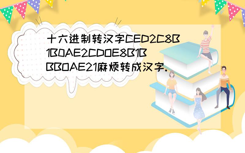 十六进制转汉字CED2C8B1B0AE2CDOE8B1BBBOAE21麻烦转成汉字.