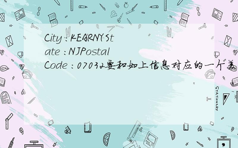 City ：KEARNYState ：NJPostal Code ：07032要和如上信息对应的一个美国Address和name~