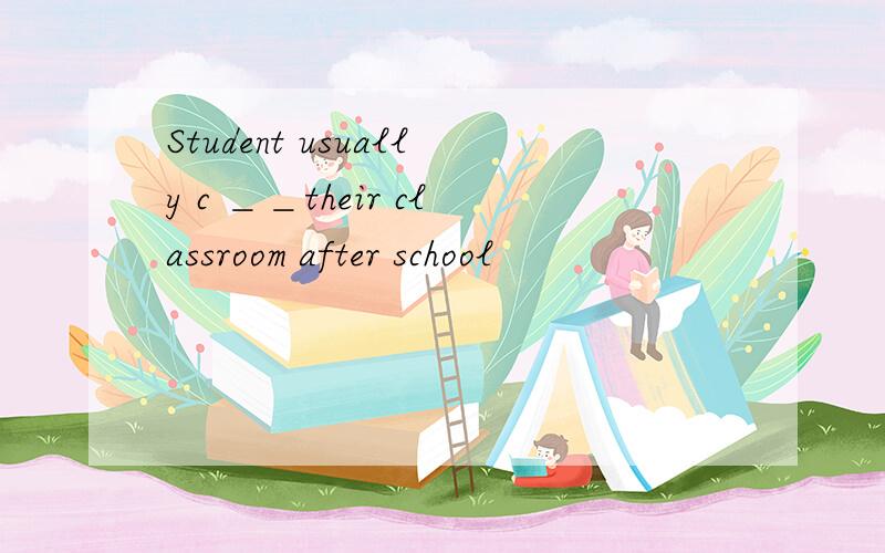 Student usually c ＿＿their classroom after school