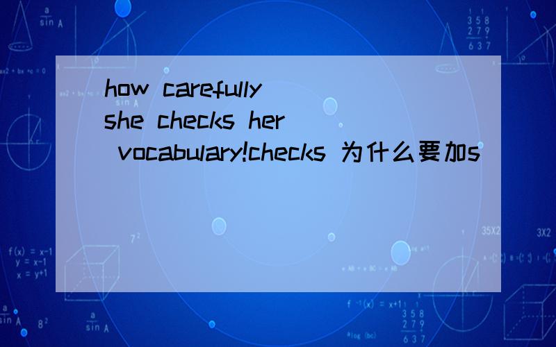 how carefully she checks her vocabulary!checks 为什么要加s