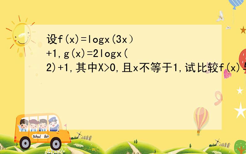 设f(x)=logx(3x）+1,g(x)=2logx(2)+1,其中X>0,且x不等于1,试比较f(x)与g(x)的大小.