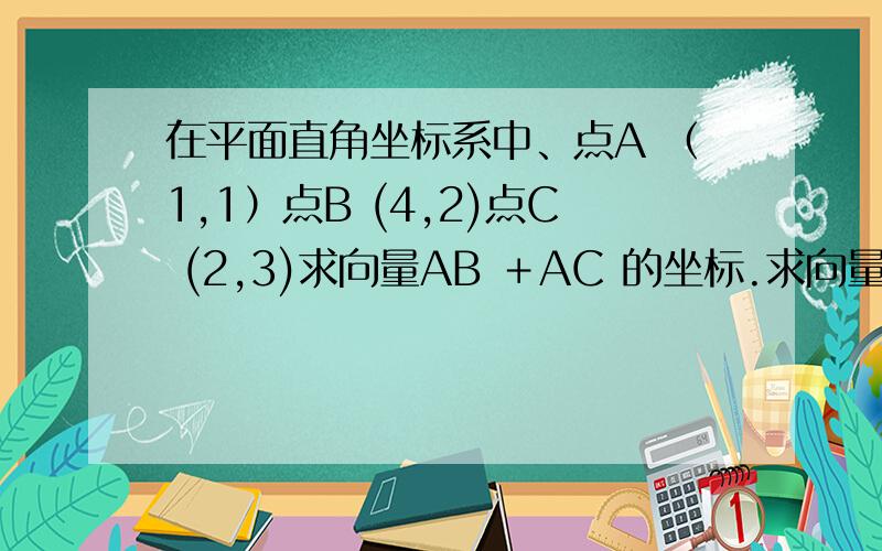 在平面直角坐标系中、点A （1,1）点B (4,2)点C (2,3)求向量AB ＋AC 的坐标.求向量AB ,AC 的夹角