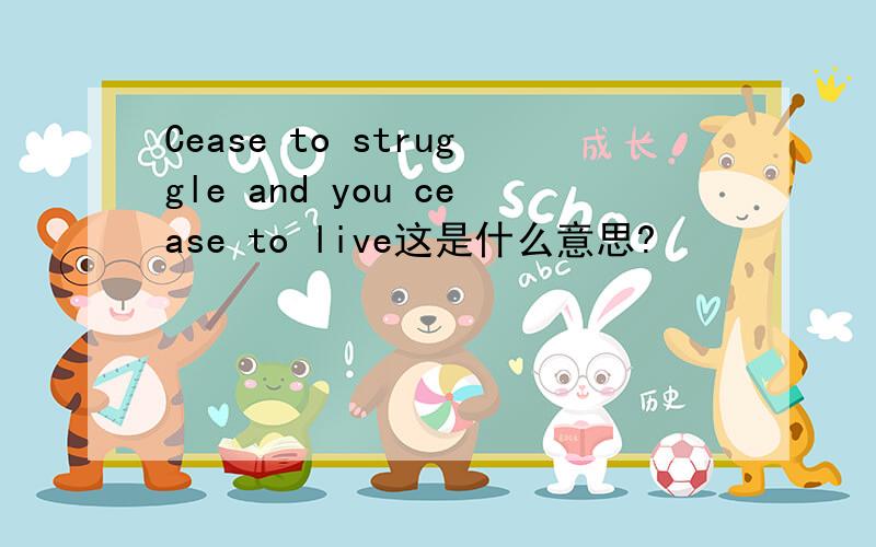 Cease to struggle and you cease to live这是什么意思?